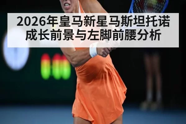 2026年皇马新星马斯坦托诺成长前景与左脚前腰分析